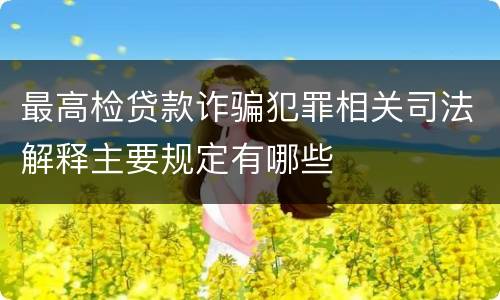 最高检贷款诈骗犯罪相关司法解释主要规定有哪些