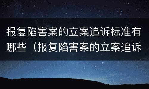 报复陷害案的立案追诉标准有哪些（报复陷害案的立案追诉标准有哪些条款）