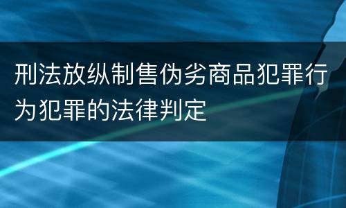 刑法放纵制售伪劣商品犯罪行为犯罪的法律判定