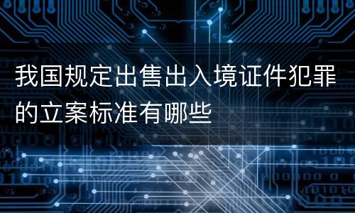 我国规定出售出入境证件犯罪的立案标准有哪些