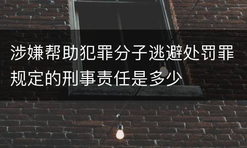 涉嫌帮助犯罪分子逃避处罚罪规定的刑事责任是多少