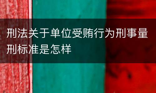 刑法关于单位受贿行为刑事量刑标准是怎样