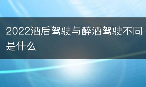 2022酒后驾驶与醉酒驾驶不同是什么