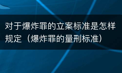 对于爆炸罪的立案标准是怎样规定（爆炸罪的量刑标准）