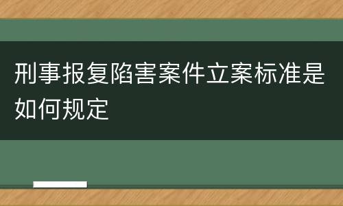 刑事报复陷害案件立案标准是如何规定