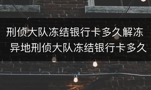刑侦大队冻结银行卡多久解冻 异地刑侦大队冻结银行卡多久解冻