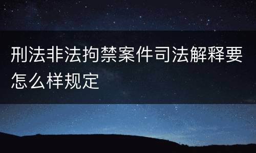 刑法非法拘禁案件司法解释要怎么样规定