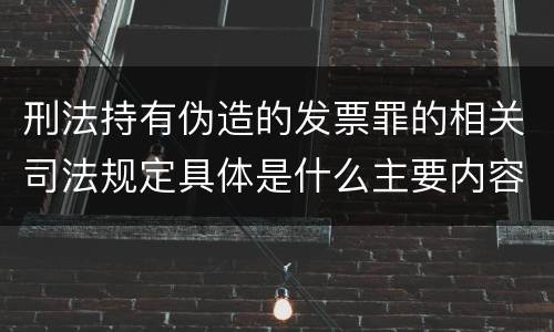 刑法持有伪造的发票罪的相关司法规定具体是什么主要内容