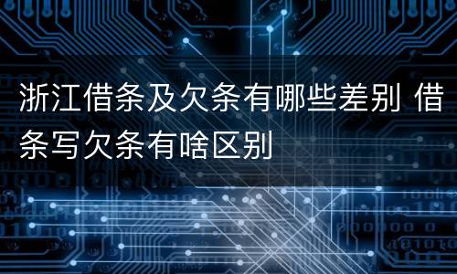 浙江借条及欠条有哪些差别 借条写欠条有啥区别