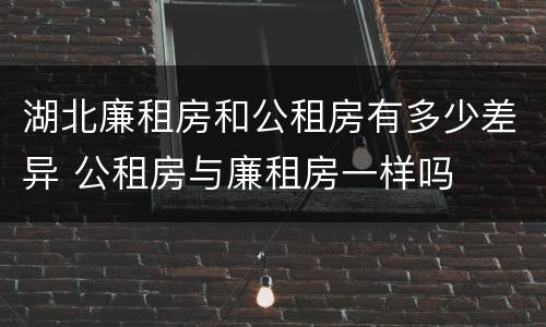 湖北廉租房和公租房有多少差异 公租房与廉租房一样吗