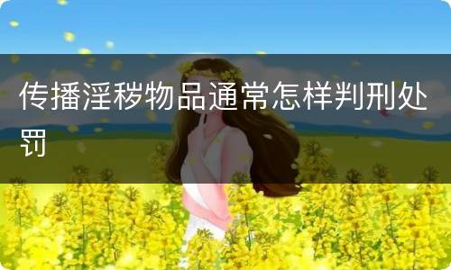 传播淫秽物品通常怎样判刑处罚