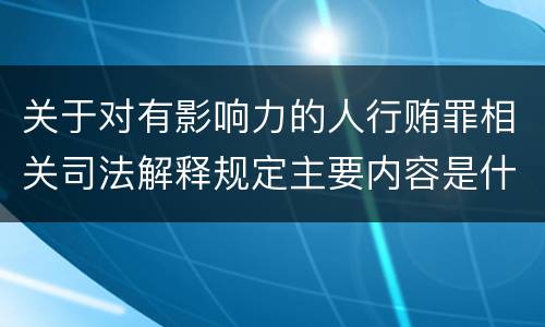 关于对有影响力的人行贿罪相关司法解释规定主要内容是什么