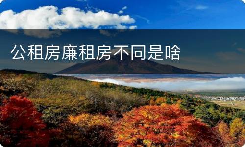 公租房廉租房不同是啥