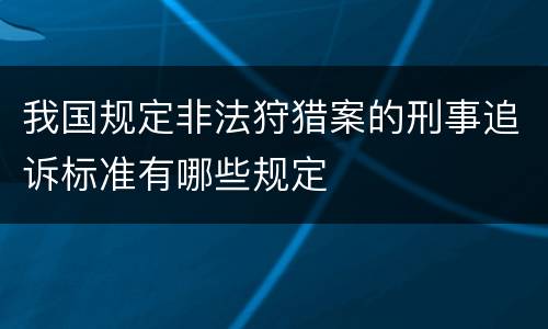 我国规定非法狩猎案的刑事追诉标准有哪些规定
