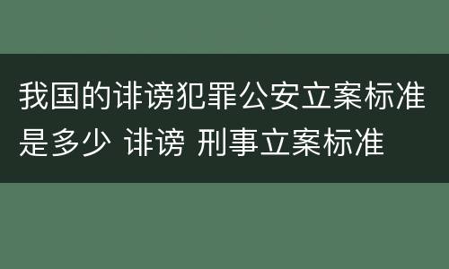 我国的诽谤犯罪公安立案标准是多少 诽谤 刑事立案标准