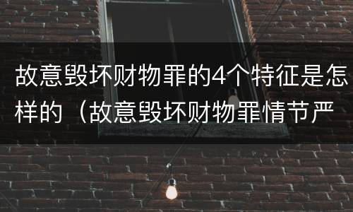 故意毁坏财物罪的4个特征是怎样的（故意毁坏财物罪情节严重）