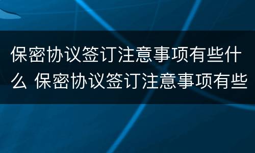 保密协议签订注意事项有些什么 保密协议签订注意事项有些什么内容
