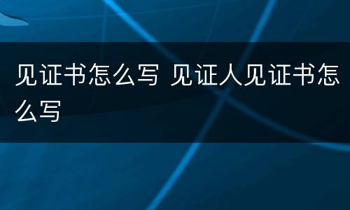 见证书怎么写 见证人见证书怎么写