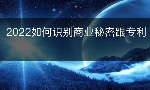 2022如何识别商业秘密跟专利