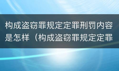 构成盗窃罪规定定罪刑罚内容是怎样（构成盗窃罪规定定罪刑罚内容是怎样定罪的）