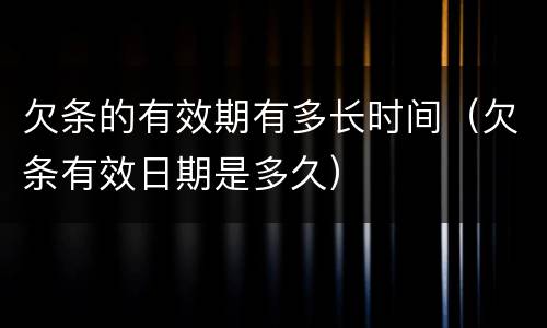 欠条的有效期有多长时间（欠条有效日期是多久）
