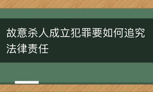 故意杀人成立犯罪要如何追究法律责任