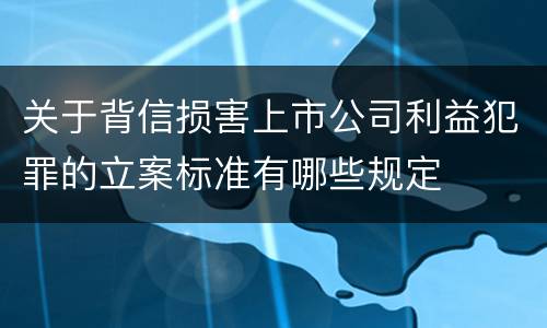 关于背信损害上市公司利益犯罪的立案标准有哪些规定