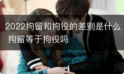 2022拘留和拘役的差别是什么 拘留等于拘役吗