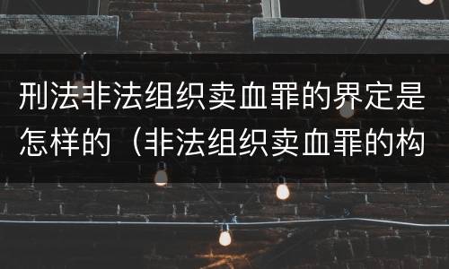刑法非法组织卖血罪的界定是怎样的（非法组织卖血罪的构成要件）