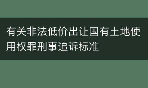 有关非法低价出让国有土地使用权罪刑事追诉标准