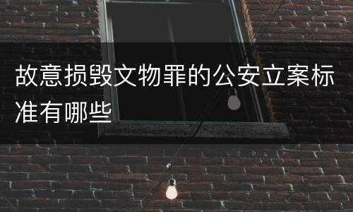 故意损毁文物罪的公安立案标准有哪些