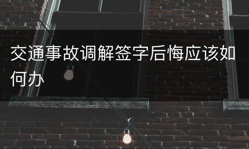 交通事故调解签字后悔应该如何办