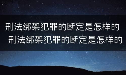 刑法绑架犯罪的断定是怎样的 刑法绑架犯罪的断定是怎样的规定