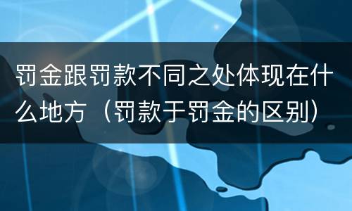 罚金跟罚款不同之处体现在什么地方（罚款于罚金的区别）