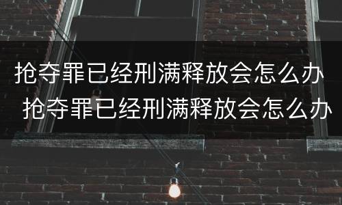 抢夺罪已经刑满释放会怎么办 抢夺罪已经刑满释放会怎么办呢