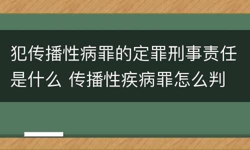 犯传播性病罪的定罪刑事责任是什么 传播性疾病罪怎么判