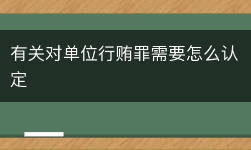 有关对单位行贿罪需要怎么认定