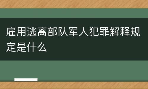 雇用逃离部队军人犯罪解释规定是什么