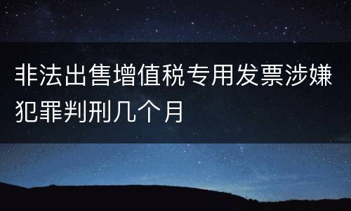 非法出售增值税专用发票涉嫌犯罪判刑几个月