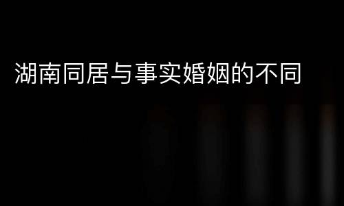 湖南同居与事实婚姻的不同