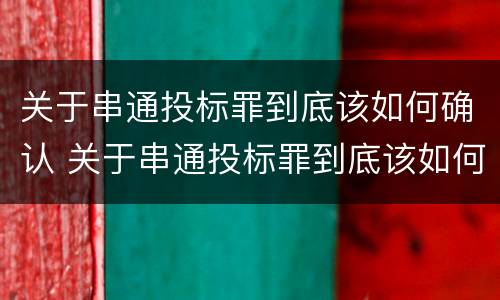 关于串通投标罪到底该如何确认 关于串通投标罪到底该如何确认呢