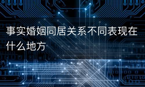 事实婚姻同居关系不同表现在什么地方