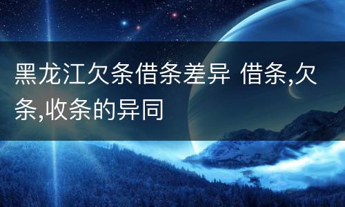 黑龙江欠条借条差异 借条,欠条,收条的异同