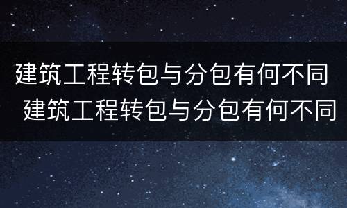 建筑工程转包与分包有何不同 建筑工程转包与分包有何不同点