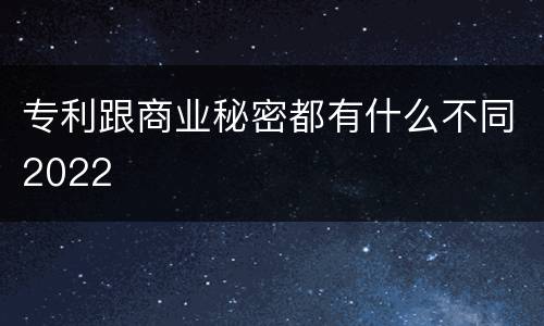 专利跟商业秘密都有什么不同2022