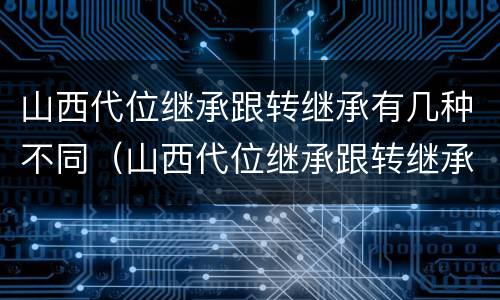 山西代位继承跟转继承有几种不同（山西代位继承跟转继承有几种不同之处）