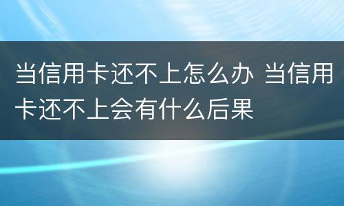 当信用卡还不上怎么办 当信用卡还不上会有什么后果