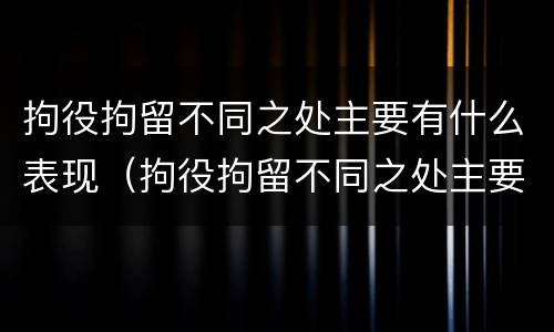 拘役拘留不同之处主要有什么表现（拘役拘留不同之处主要有什么表现吗）