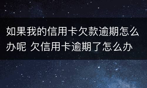 如果我的信用卡欠款逾期怎么办呢 欠信用卡逾期了怎么办