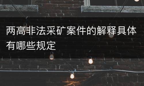 两高非法采矿案件的解释具体有哪些规定